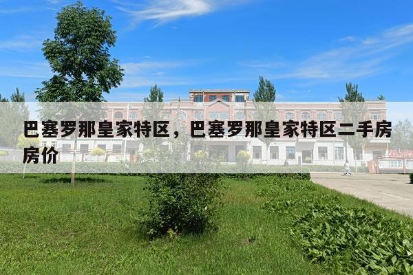 巴塞罗那皇家特区，巴塞罗那皇家特区二手房房价